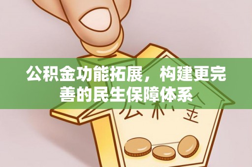 万荣公积金功能拓展，构建更完善的民生保障体系