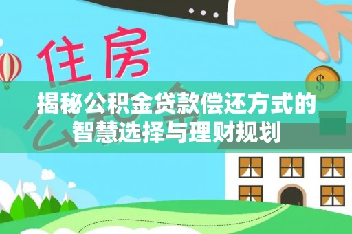 万荣揭秘公积金贷款偿还方式的智慧选择与理财规划