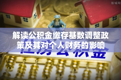 万荣解读公积金缴存基数调整政策及其对个人财务的影响