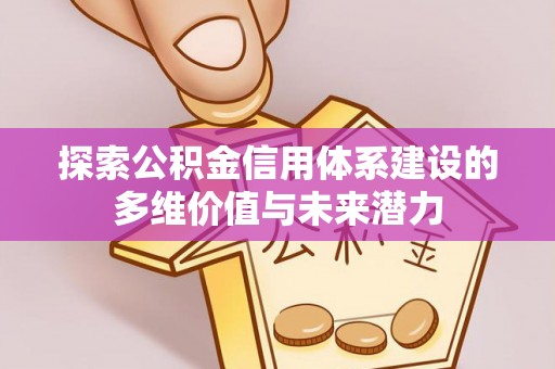 万荣探索公积金信用体系建设的多维价值与未来潜力