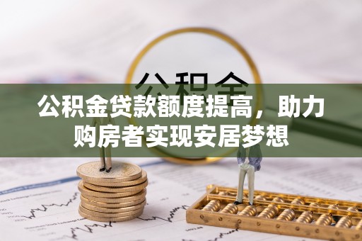 万荣公积金贷款额度提高，助力购房者实现安居梦想