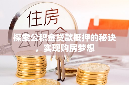 万荣探索公积金贷款抵押的秘诀，实现购房梦想