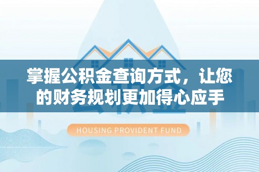 万荣掌握公积金查询方式，让您的财务规划更加得心应手