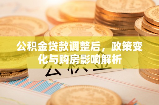 万荣公积金贷款调整后，政策变化与购房影响解析
