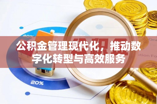 万荣公积金管理现代化，推动数字化转型与高效服务