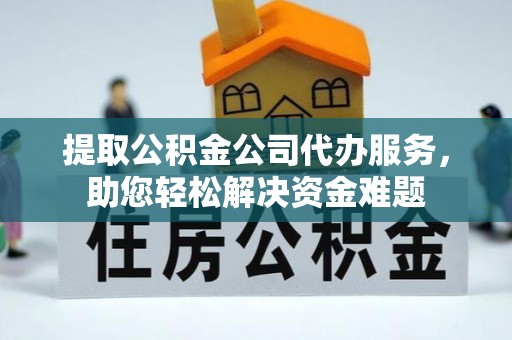 万荣提取公积金公司代办服务，助您轻松解决资金难题