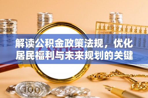 万荣解读公积金政策法规，优化居民福利与未来规划的关键