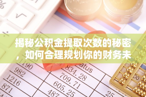 万荣揭秘公积金提取次数的秘密，如何合理规划你的财务未来