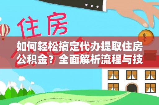 万荣如何轻松搞定代办提取住房公积金？全面解析流程与技巧
