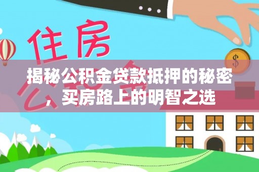 万荣揭秘公积金贷款抵押的秘密，买房路上的明智之选