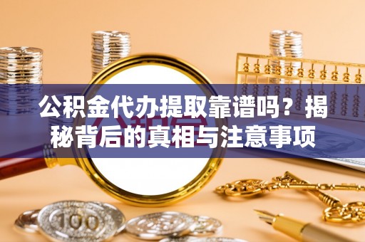 万荣公积金代办提取靠谱吗？揭秘背后的真相与注意事项