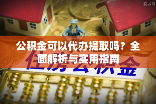 万荣公积金可以代办提取吗？全面解析与实用指南