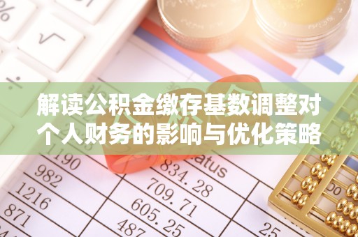 万荣解读公积金缴存基数调整对个人财务的影响与优化策略