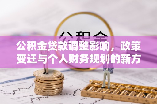 万荣公积金贷款调整影响，政策变迁与个人财务规划的新方向
