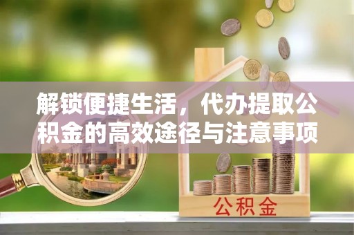 万荣解锁便捷生活，代办提取公积金的高效途径与注意事项