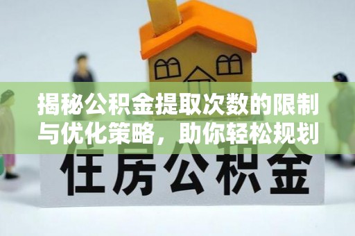 万荣揭秘公积金提取次数的限制与优化策略，助你轻松规划财务未来