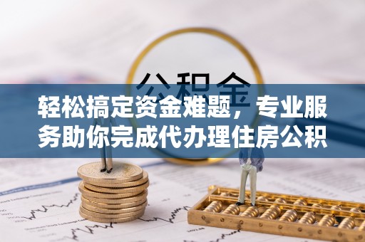 万荣轻松搞定资金难题，专业服务助你完成代办理住房公积金提取