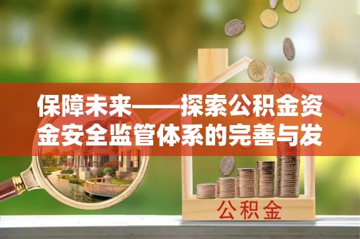 万荣保障未来——探索公积金资金安全监管体系的完善与发展