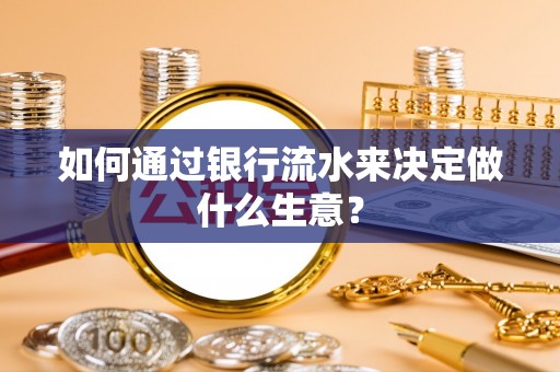 万荣如何通过银行流水来决定做什么生意？