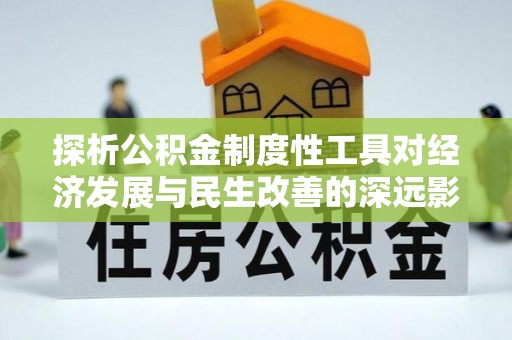 万荣探析公积金制度性工具对经济发展与民生改善的深远影响