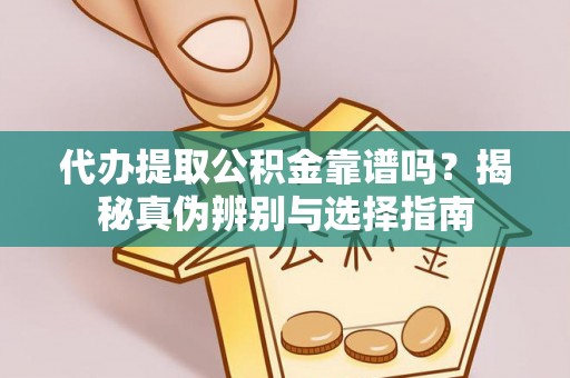 万荣代办提取公积金靠谱吗？揭秘真伪辨别与选择指南
