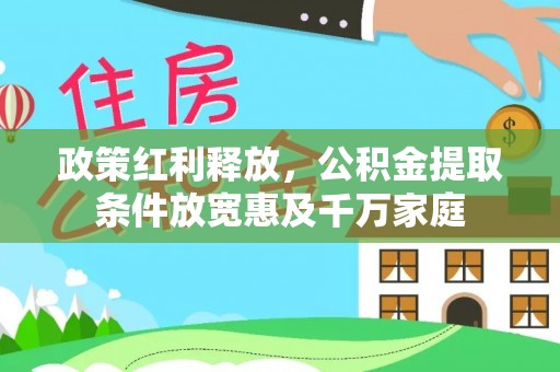万荣政策红利释放，公积金提取条件放宽惠及千万家庭