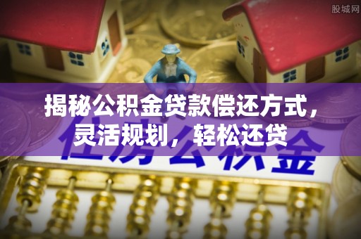 万荣揭秘公积金贷款偿还方式，灵活规划，轻松还贷