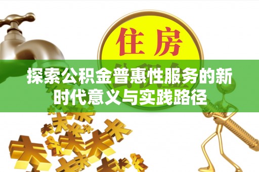 万荣探索公积金普惠性服务的新时代意义与实践路径