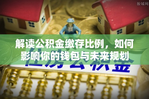 万荣解读公积金缴存比例，如何影响你的钱包与未来规划