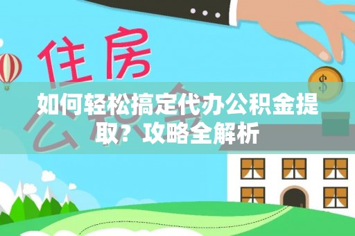 万荣如何轻松搞定代办公积金提取？攻略全解析