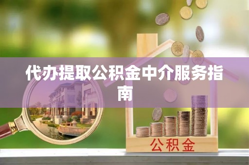 万荣代办提取公积金中介服务指南