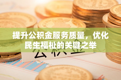 万荣提升公积金服务质量，优化民生福祉的关键之举