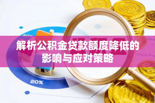 万荣解析公积金贷款额度降低的影响与应对策略