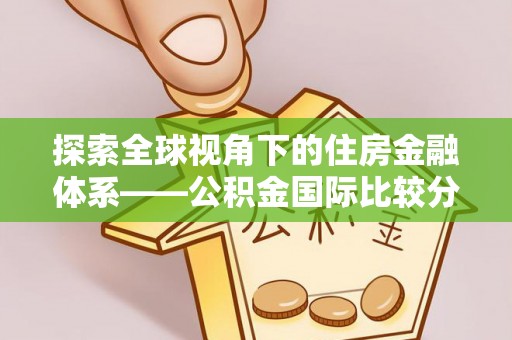 万荣探索全球视角下的住房金融体系——公积金国际比较分析