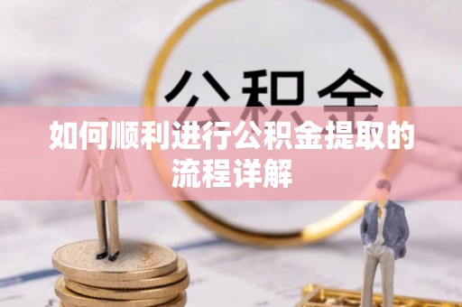 万荣如何顺利进行公积金提取的流程详解