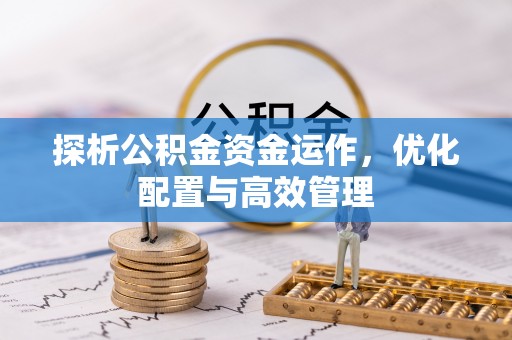 万荣探析公积金资金运作，优化配置与高效管理