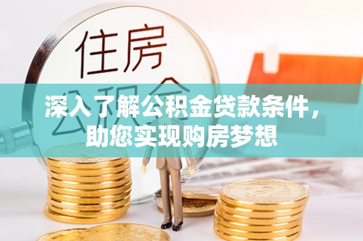 万荣深入了解公积金贷款条件，助您实现购房梦想
