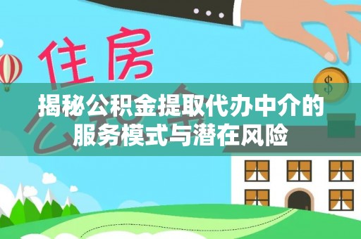 万荣揭秘公积金提取代办中介的服务模式与潜在风险