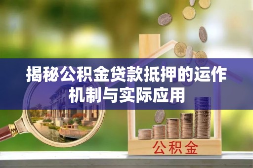 万荣揭秘公积金贷款抵押的运作机制与实际应用