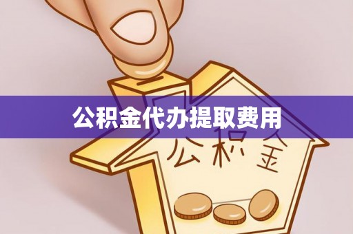万荣公积金代办提取费用
