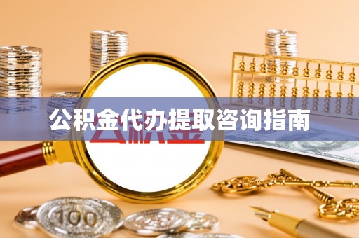 万荣公积金代办提取咨询指南