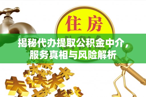 万荣揭秘代办提取公积金中介，服务真相与风险解析