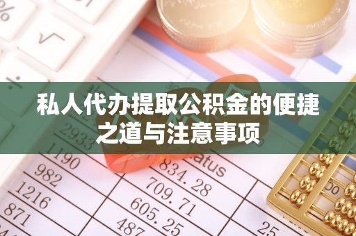 万荣私人代办提取公积金的便捷之道与注意事项