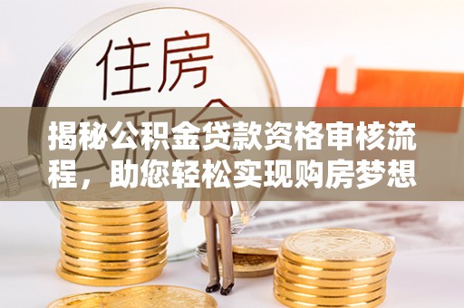 万荣揭秘公积金贷款资格审核流程，助您轻松实现购房梦想