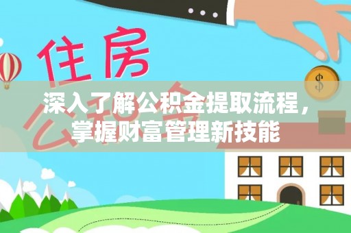 万荣深入了解公积金提取流程，掌握财富管理新技能