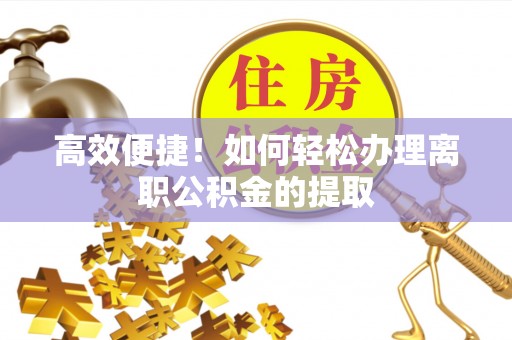 万荣高效便捷！如何轻松办理离职公积金的提取