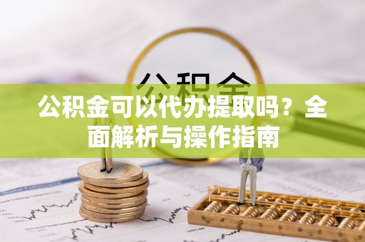 万荣公积金可以代办提取吗？全面解析与操作指南