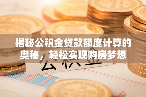 万荣揭秘公积金贷款额度计算的奥秘，轻松实现购房梦想