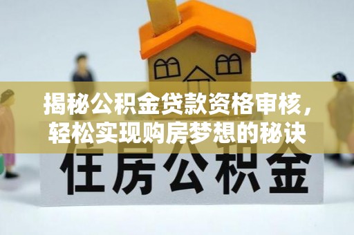 万荣揭秘公积金贷款资格审核，轻松实现购房梦想的秘诀