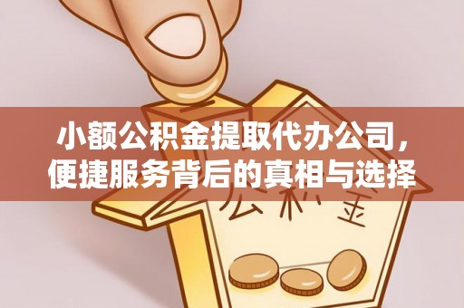 万荣小额公积金提取代办公司，便捷服务背后的真相与选择